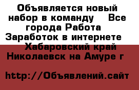 Объявляется новый набор в команду! - Все города Работа » Заработок в интернете   . Хабаровский край,Николаевск-на-Амуре г.
